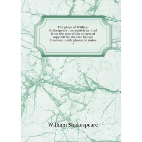 

Книга The plays of William Shakespeare: accurately printed from the text of the corrected copy left by the late George Steevens; with glossarial notes