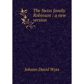 

Книга The Swiss family Robinson: a new version. Johann David Wyss