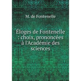 

Книга Éloges de Fontenelle: choix, prononcées à l'Académie des sciences. M. de Fontenelle