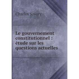 

Книга Le gouvernement constitutionnel: étude sur les questions actuelles