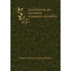 

Книга Catechism on the sacrament of penance microform. Catholic Church. Diocese of Québec