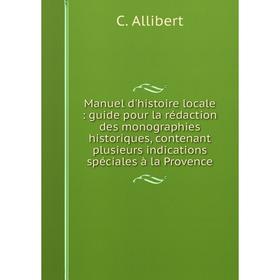 

Книга Manuel d'histoire locale: guide pour la rédaction des monographies historiques, contenant plusieurs indications spéciales à la Provence