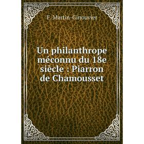 

Книга Un philanthrope méconnu du 18e siècle: Piarron de Chamousset. F. Martin-Ginouvier