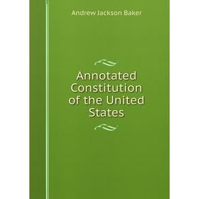 

Книга Annotated Constitution of the United States. Andrew Jackson Baker
