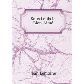 

Книга Sous Louis le Bien-Aimé. Jean Lemoine