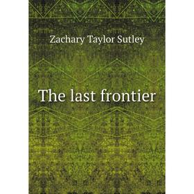 

Книга The last frontier. Zachary Taylor Sutley