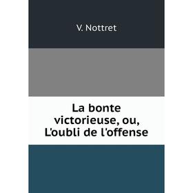 

Книга La bonte victorieuse, ou, L'oubli de l'offense