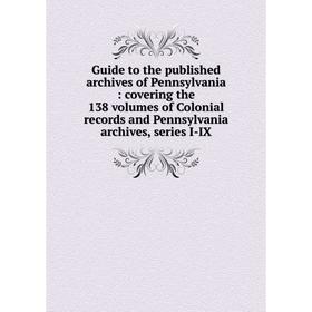 

Книга Guide to the published archives of Pennsylvania: covering the 138 volumes of Colonial records and Pennsylvania archives, series I-IX