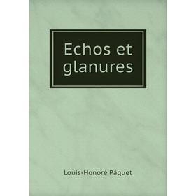 

Книга Echos et glanures. Louis-Honoré Pâquet