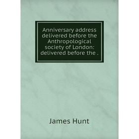 

Книга Anniversary address delivered before the Anthropological society of London: delivered before the. James Hunt
