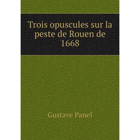 

Книга Trois opuscules sur la peste de Rouen de 1668. Gustave Panel