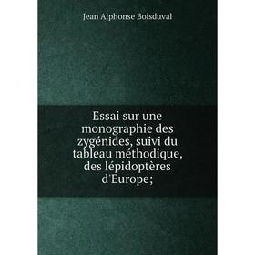 

Книга Essai sur une monographie des zygénides, suivi du tableau méthodique, des lépidoptères d'Europe. Jean Alphonse Boisduval