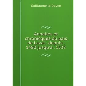 

Книга Annalles et chronicques du pais de Laval. depuis. 1480 jusqu'à. 1537. Guillaume le Doyen