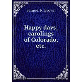 

Книга Happy days; carolings of Colorado, etc. Samuel R. Brown