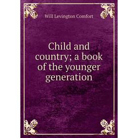 

Книга Child and country; a book of the younger generation. Comfort Will Levington