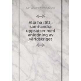 

Книга Alla ha rätt: samt andra uppsatser med anledning av världskriget. Carl Gustaf Johannes Laurin