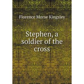 

Книга Stephen, a soldier of the cross. Kingsley Florence Morse