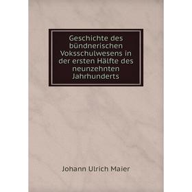 

Книга Geschichte des bündnerischen Voksschulwesens in der ersten Hälfte des neunzehnten Jahrhunderts. Johann Ulrich Maier