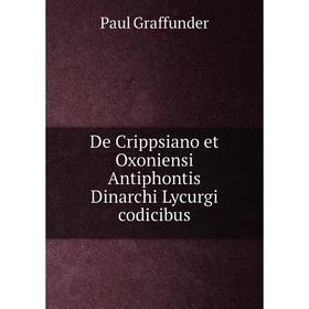 

Книга De Crippsiano et Oxoniensi Antiphontis Dinarchi Lycurgi codicibus. Paul Graffunder