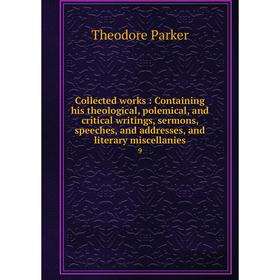 

Книга Collected works: Containing his theological, polemical, and critical writings, sermons, speeches, and addresses, and literary miscellanies 9. Th