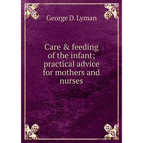 

Книга Care & feeding of the infant; practical advice for mothers and nurses