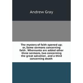 

Книга The mystery of faith opened up; or, Some sermons concerning faith. Whereunto are added other three sermons, two concerning the great salvation.