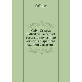 

Книга Caivs Crispvs Sallvstivs: accedvnt recensio novissimae versionis hispanicae, examen variarvm.