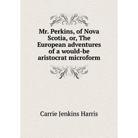 

Книга Mr Perkins, of Nova Scotia, or the European adventures of a would-be aristocrat microform