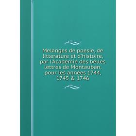 

Книга Melanges de poesie, de litterature et d'histoire, par l'Academie des belles lettres de Montauban, pour les années 1744, 1745 1746