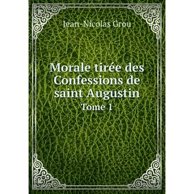 

Книга Morale tirée des Confessions de saint Augustin Tome 1