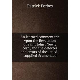 

Книга An learned commentarie vpon the Revelation of Saint Iohn. Newly corr., and the defectes and errors of the 1st ed., supplied amended