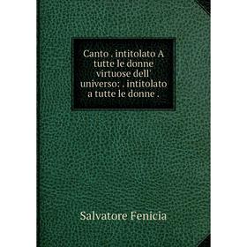 

Книга Canto. intitolato A tutte le donne virtuose dell' universo:. intitolato a tutte le donne.