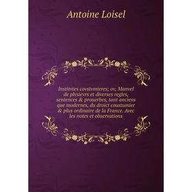 

Книга Institvtes covstvmieres; ov, Manvel de plvsievrs et diverses regles, sentences prouerbes, tant anciens que modernes, du droict coustumier pl