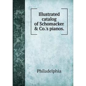 

Книга Illustrated catalog of Schomacker & Co.'s pianos.
