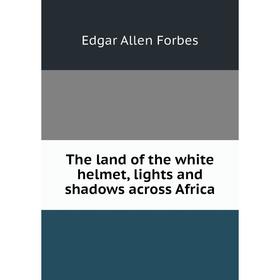 

Книга The land of the white helmet, lights and shadows across Africa