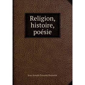 

Книга Religion, histoire, poésie. Jean-Joseph-François Poujoulat