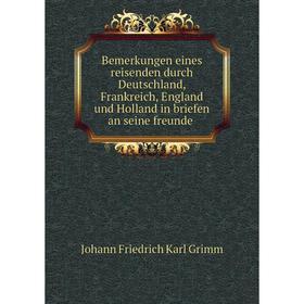 

Книга Bemerkungen eines reisenden durch Deutschland, Frankreich, England und Holland in briefen an seine freunde