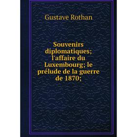 

Книга Souvenirs diplomatiques; l'affaire du Luxembourg; le prélude de la guerre de 1870. Gustave Rothan