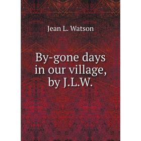 

Книга By-gone days in our village, by J.L.W.