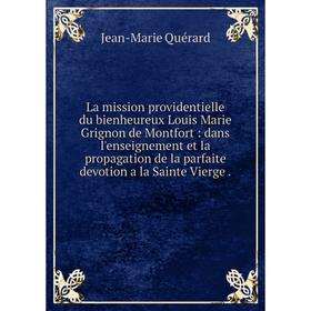 

Книга La mission providentielle du bienheureux Louis Marie Grignon de Montfort: dans l'enseignement et la propagation de la parfaite devotion a la Sai