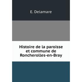 

Книга Histoire de la paroisse et commune de Roncherolles-en-Bray