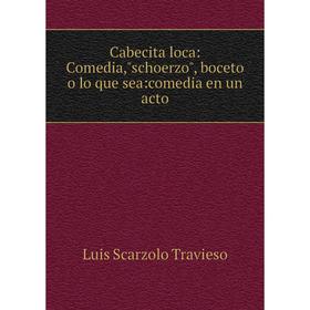 

Книга Cabecita loca: Comedia,schoerzo, boceto o lo que sea:comedia en un acto