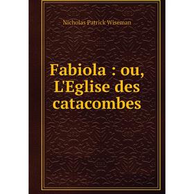 

Книга Fabiola : ou, L'Eglise des catacombes