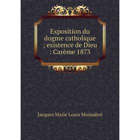 

Книга Exposition du dogme catholique; existence de Dieu : Carème 1873