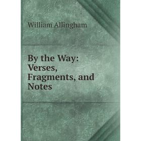 

Книга By the Way: Verses, Fragments, and Notes