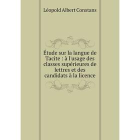 

Книга Étude sur la langue de Tacite : à l'usage des classes supérieures de lettres et des candidats à la licence