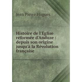 

Книга Histoire de l'Église réformée d'Anduze : depuis son origine jusqu'à la Révolution française