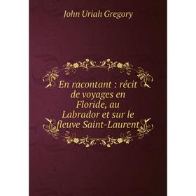 

Книга En racontant : récit de voyages en Floride, au Labrador et sur le fleuve Saint-Laurent
