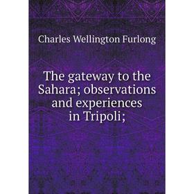 

Книга The gateway to the Sahara; observations and experiences in Tripoli. Charles Wellington Furlon