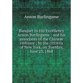 

Книга Banquet to His Excellency Anson Burlingame : and his associates of the Chinese embassy : by the citizens of New York, on Tuesday, June 23, 1868
